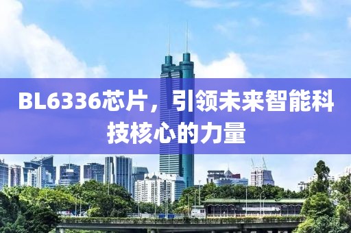 BL6336芯片，引领未来智能科技核心的力量