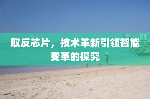 取反芯片，技术革新引领智能变革的探究