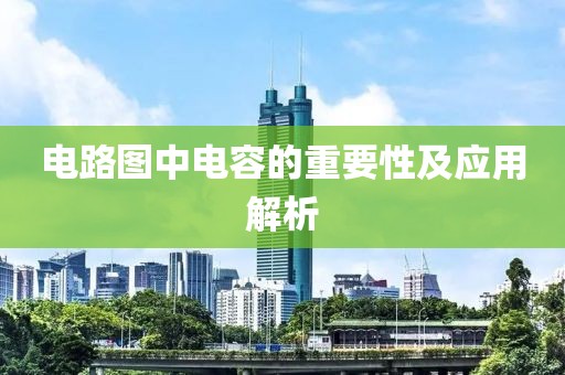 电路图中电容的重要性及应用解析