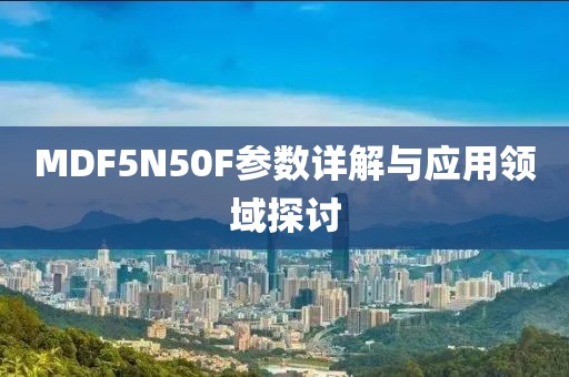 MDF5N50F参数详解与应用领域探讨