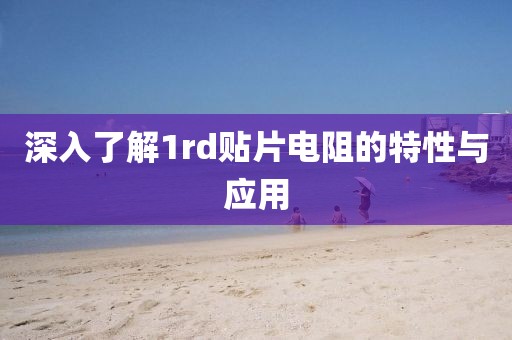 深入了解1rd贴片电阻的特性与应用