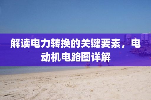 解读电力转换的关键要素，电动机电路图详解