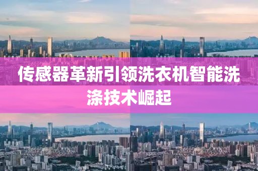 传感器革新引领洗衣机智能洗涤技术崛起