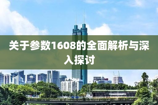 关于参数1608的全面解析与深入探讨
