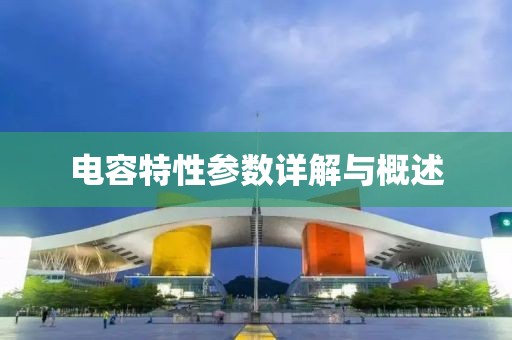 电容特性参数详解与概述
