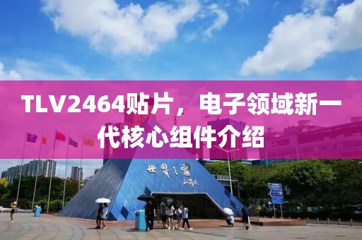TLV2464贴片，电子领域新一代核心组件介绍