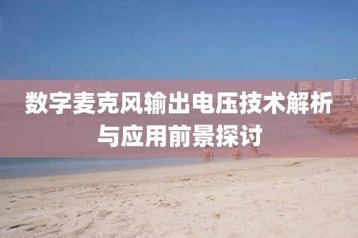 数字麦克风输出电压技术解析与应用前景探讨