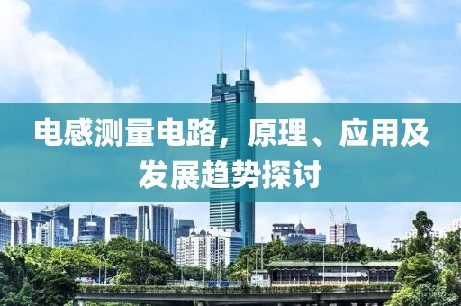电感测量电路，原理、应用及发展趋势探讨