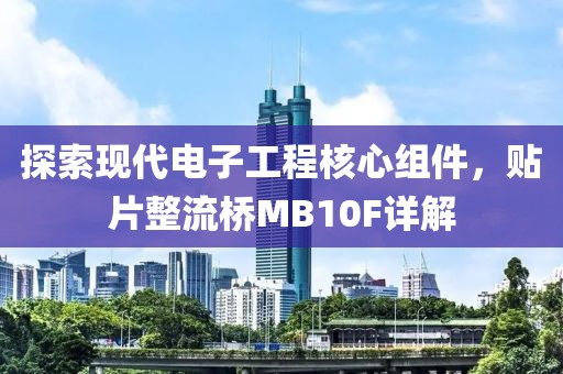 探索现代电子工程核心组件，贴片整流桥MB10F详解