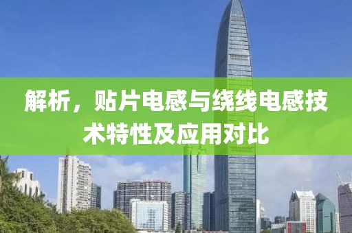 解析，贴片电感与绕线电感技术特性及应用对比