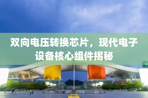 双向电压转换芯片，现代电子设备核心组件揭秘
