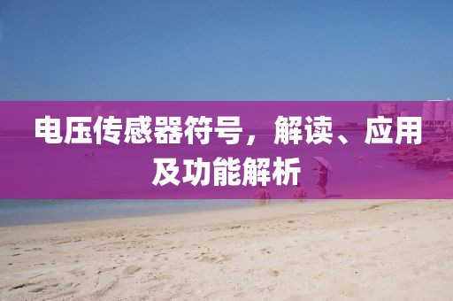 电压传感器符号，解读、应用及功能解析
