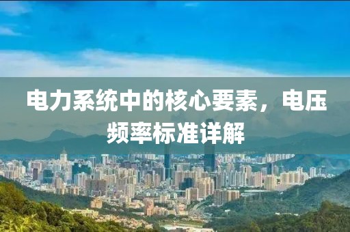 电力系统中的核心要素，电压频率标准详解