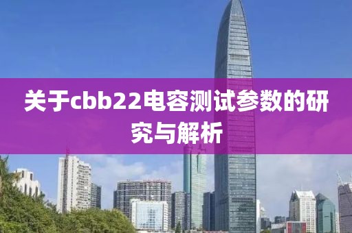关于cbb22电容测试参数的研究与解析