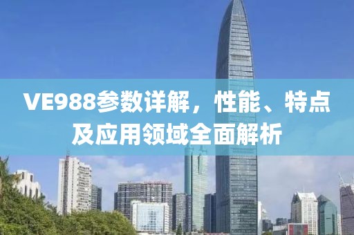 VE988参数详解，性能、特点及应用领域全面解析