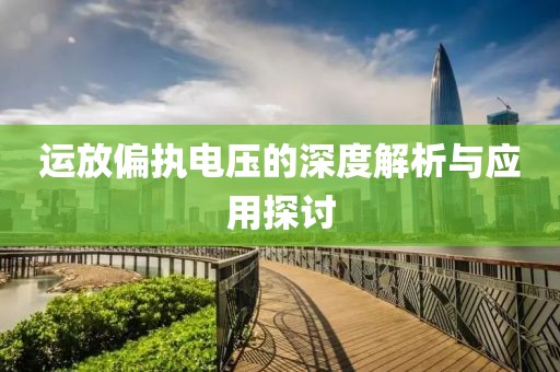 运放偏执电压的深度解析与应用探讨