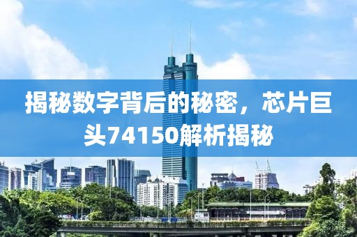 揭秘数字背后的秘密，芯片巨头74150解析揭秘