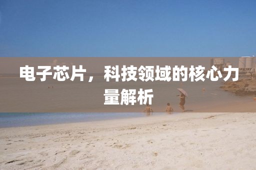 电子芯片，科技领域的核心力量解析