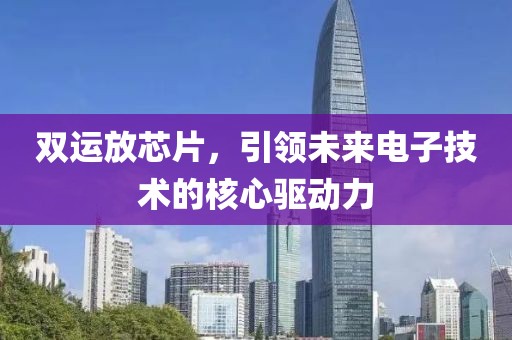 双运放芯片，引领未来电子技术的核心驱动力