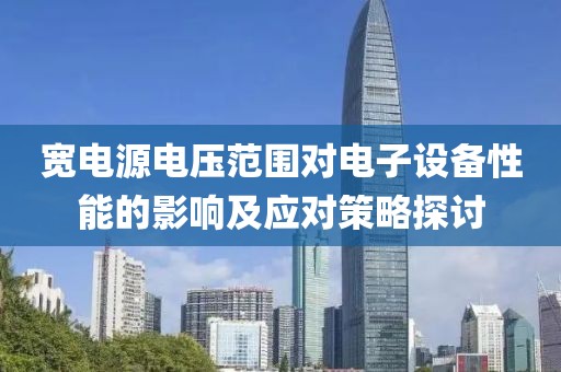 宽电源电压范围对电子设备性能的影响及应对策略探讨
