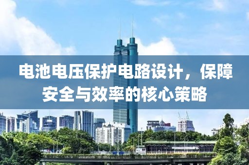 电池电压保护电路设计，保障安全与效率的核心策略