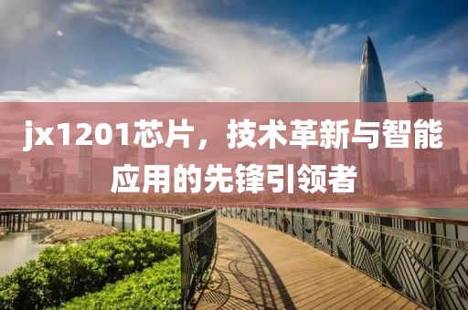 jx1201芯片，技术革新与智能应用的先锋引领者