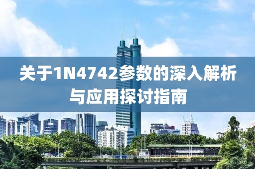 关于1N4742参数的深入解析与应用探讨指南