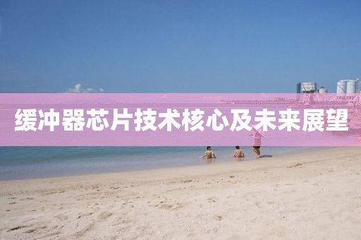 缓冲器芯片技术核心及未来展望