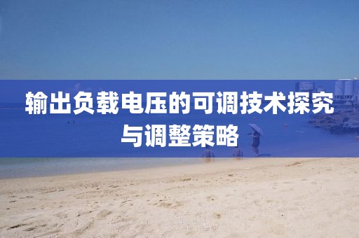 输出负载电压的可调技术探究与调整策略