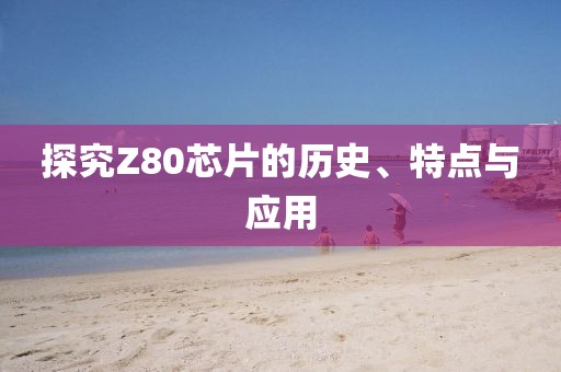 探究Z80芯片的历史、特点与应用
