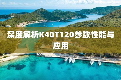 深度解析K40T120参数性能与应用