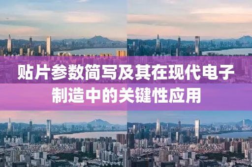 贴片参数简写及其在现代电子制造中的关键性应用