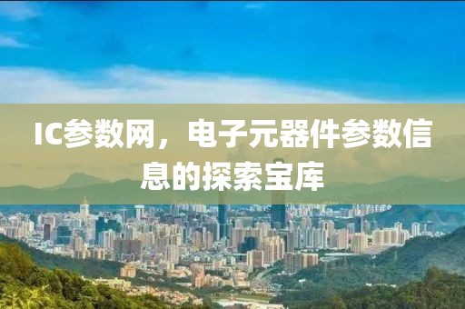 IC参数网，电子元器件参数信息的探索宝库