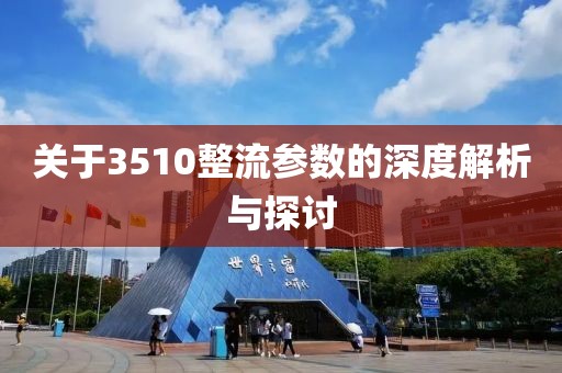 关于3510整流参数的深度解析与探讨