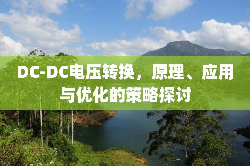 DC-DC电压转换，原理、应用与优化的策略探讨