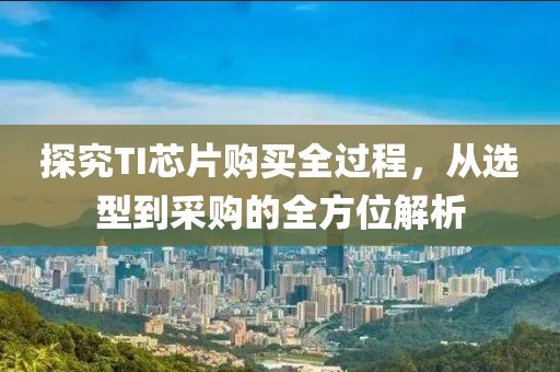 探究TI芯片购买全过程，从选型到采购的全方位解析