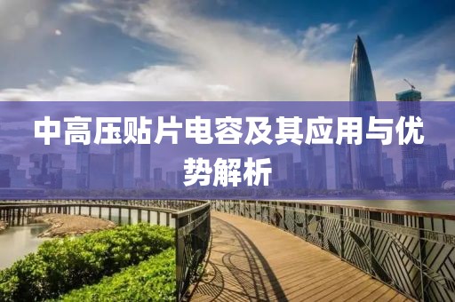 中高压贴片电容及其应用与优势解析