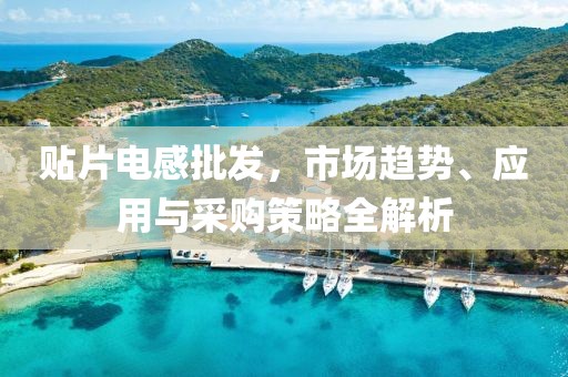 贴片电感批发，市场趋势、应用与采购策略全解析