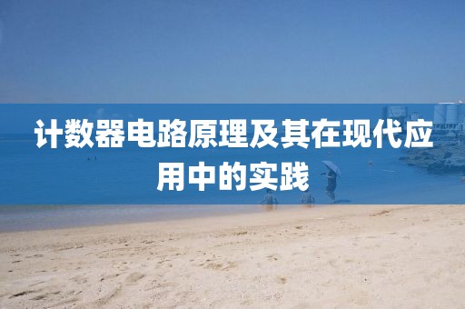 计数器电路原理及其在现代应用中的实践