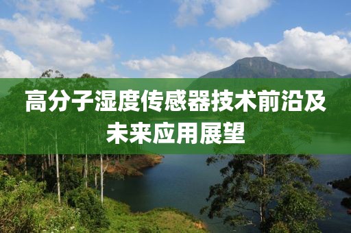 高分子湿度传感器技术前沿及未来应用展望
