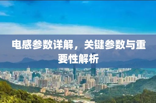 电感参数详解，关键参数与重要性解析