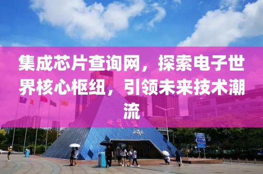 集成芯片查询网，探索电子世界核心枢纽，引领未来技术潮流