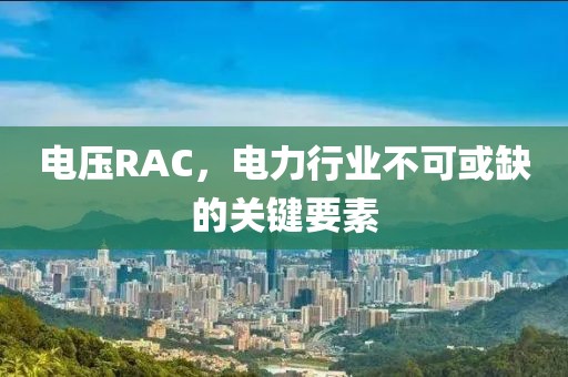 电压RAC，电力行业不可或缺的关键要素