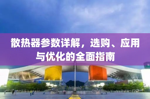 散热器参数详解，选购、应用与优化的全面指南