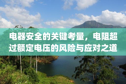 电器安全的关键考量，电阻超过额定电压的风险与应对之道
