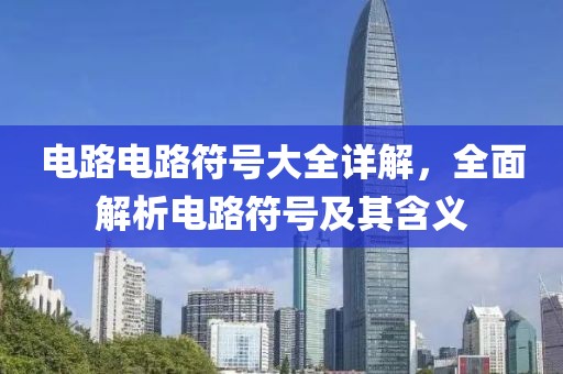 电路电路符号大全详解，全面解析电路符号及其含义