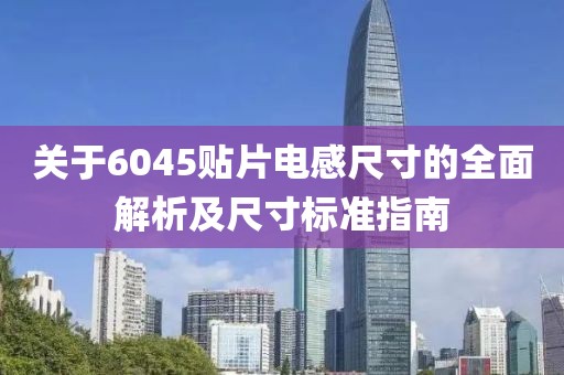 关于6045贴片电感尺寸的全面解析及尺寸标准指南