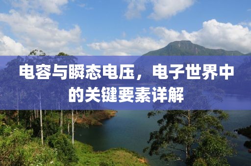 电容与瞬态电压，电子世界中的关键要素详解