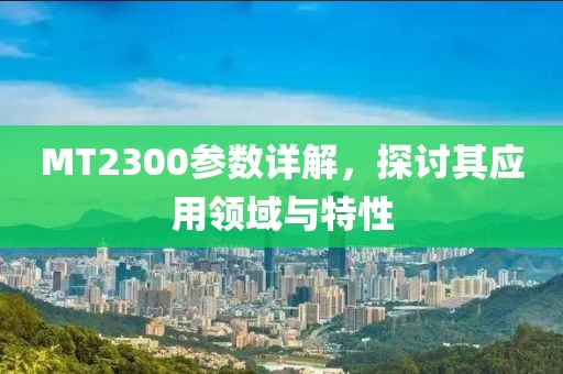 MT2300参数详解，探讨其应用领域与特性