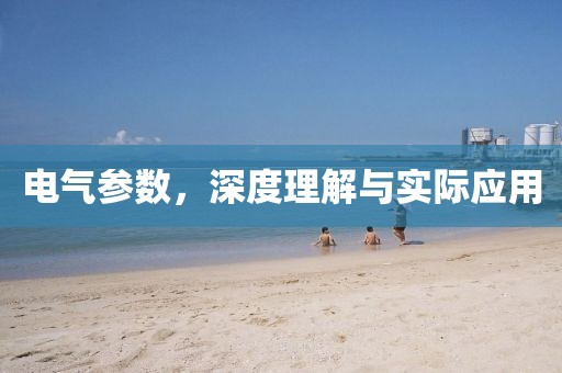 电气参数，深度理解与实际应用